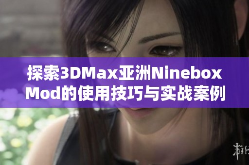 探索3DMax亚洲NineboxMod的使用技巧与实战案例分享