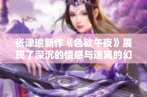 张津瑜新作《色欲午夜》展现了深沉的情感与迷离的幻想