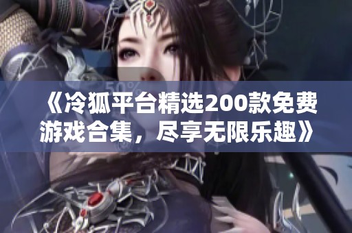 《冷狐平台精选200款免费游戏合集，尽享无限乐趣》