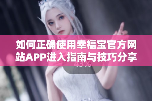 如何正确使用幸福宝官方网站APP进入指南与技巧分享