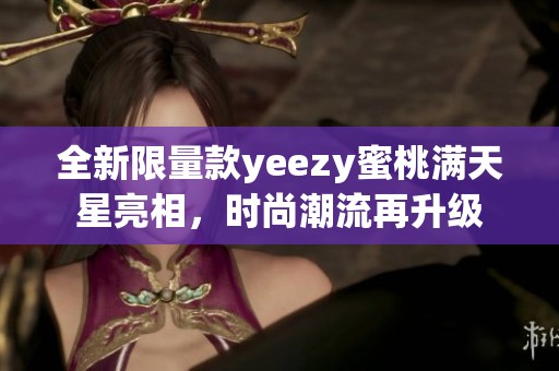 全新限量款yeezy蜜桃满天星亮相，时尚潮流再升级