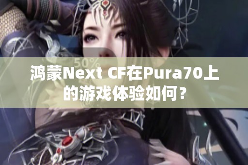 鸿蒙Next CF在Pura70上的游戏体验如何？