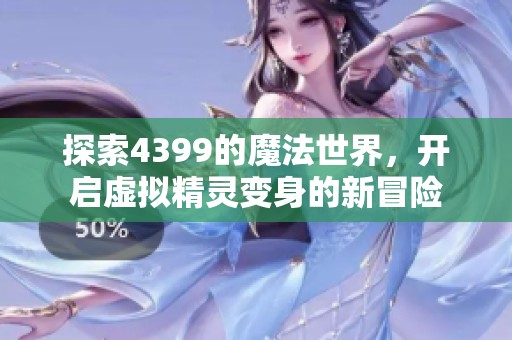 探索4399的魔法世界，开启虚拟精灵变身的新冒险