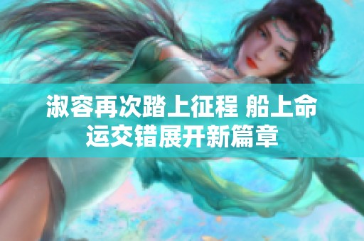 淑容再次踏上征程 船上命运交错展开新篇章