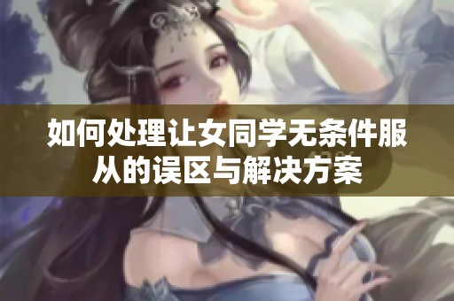 如何处理让女同学无条件服从的误区与解决方案