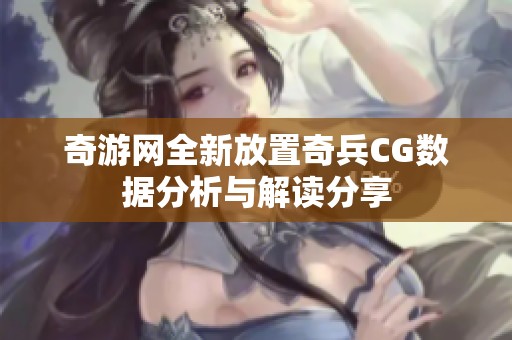 奇游网全新放置奇兵CG数据分析与解读分享