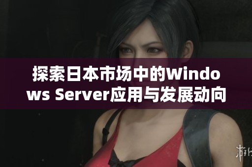 探索日本市场中的Windows Server应用与发展动向