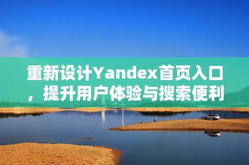 重新设计Yandex首页入口，提升用户体验与搜索便利性