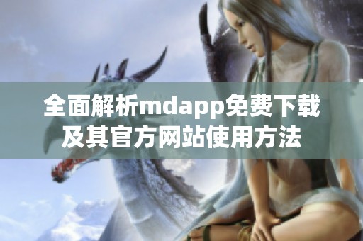 全面解析mdapp免费下载及其官方网站使用方法