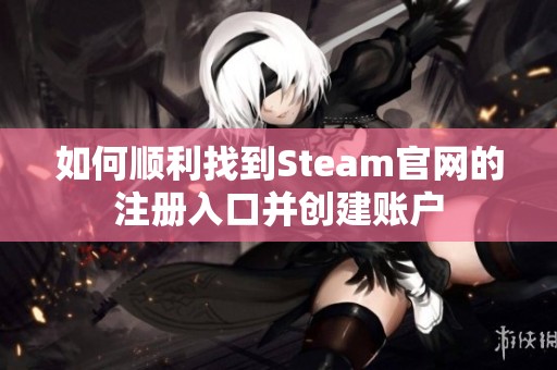 如何顺利找到Steam官网的注册入口并创建账户