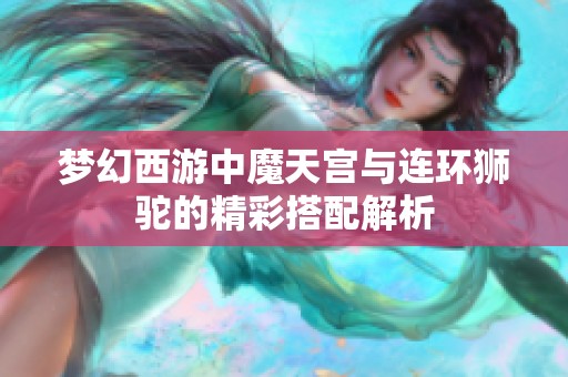 梦幻西游中魔天宫与连环狮驼的精彩搭配解析