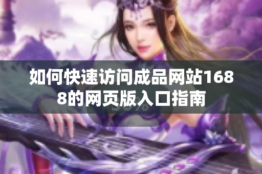 如何快速访问成品网站1688的网页版入口指南