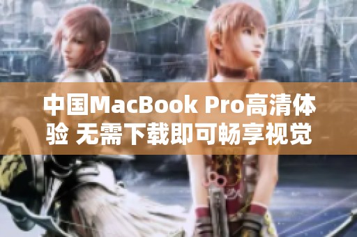 中国MacBook Pro高清体验 无需下载即可畅享视觉盛宴