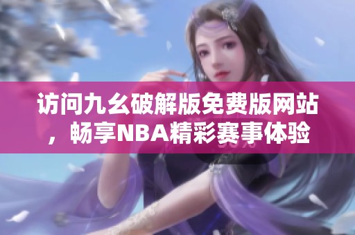 访问九幺破解版免费版网站，畅享NBA精彩赛事体验