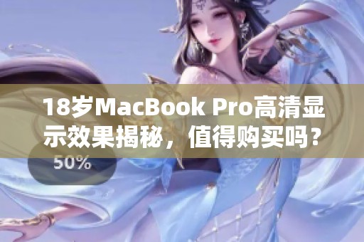 18岁MacBook Pro高清显示效果揭秘，值得购买吗？