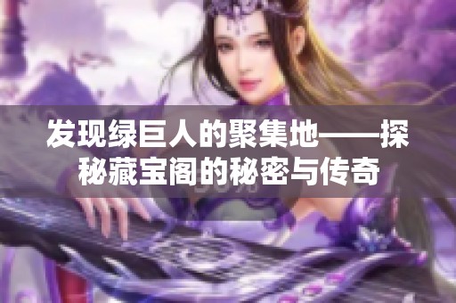 发现绿巨人的聚集地——探秘藏宝阁的秘密与传奇