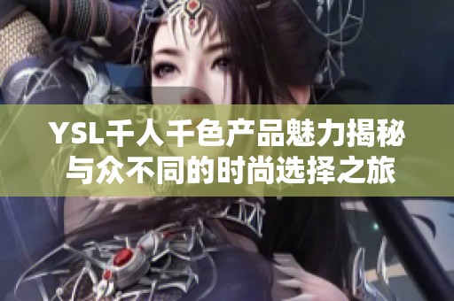 YSL千人千色产品魅力揭秘 与众不同的时尚选择之旅