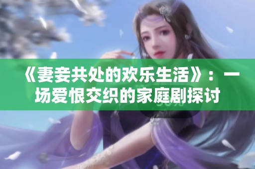 《妻妾共处的欢乐生活》：一场爱恨交织的家庭剧探讨