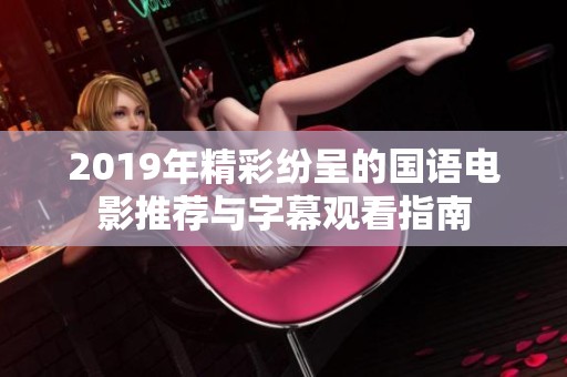 2019年精彩纷呈的国语电影推荐与字幕观看指南