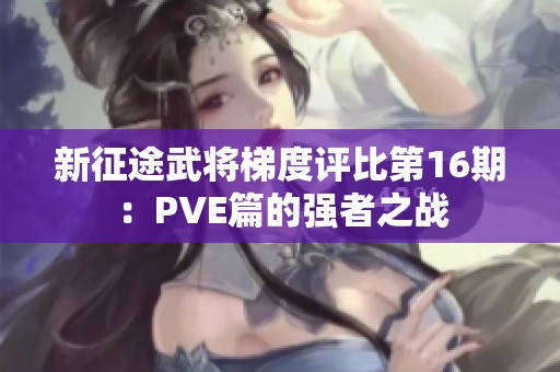 新征途武将梯度评比第16期：PVE篇的强者之战