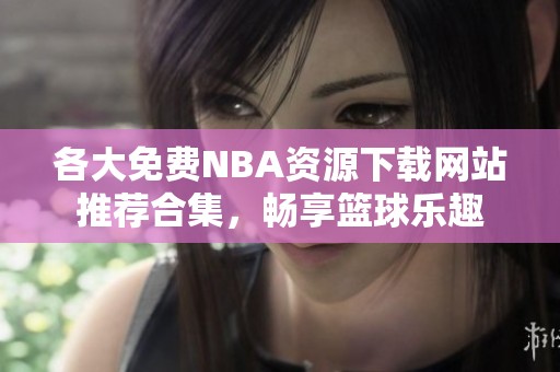 各大免费NBA资源下载网站推荐合集，畅享篮球乐趣