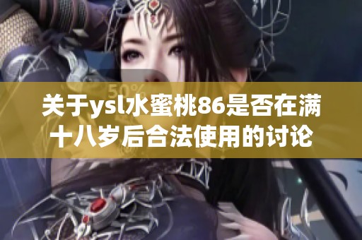 关于ysl水蜜桃86是否在满十八岁后合法使用的讨论