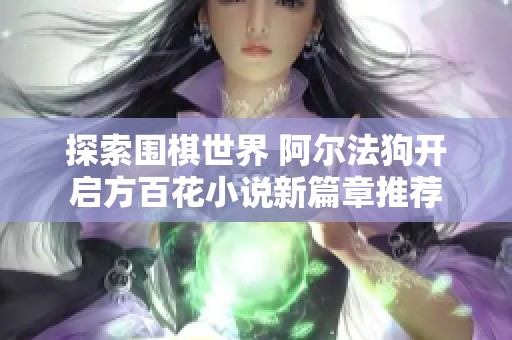 探索围棋世界 阿尔法狗开启方百花小说新篇章推荐