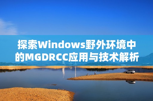 探索Windows野外环境中的MGDRCC应用与技术解析