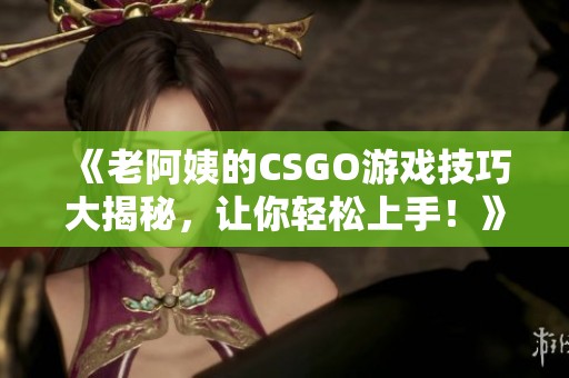 《老阿姨的CSGO游戏技巧大揭秘，让你轻松上手！》