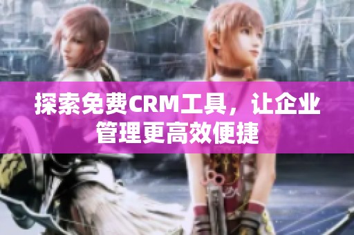 探索免费CRM工具，让企业管理更高效便捷