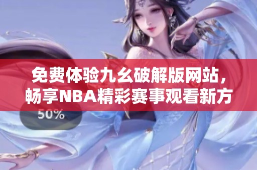 免费体验九幺破解版网站，畅享NBA精彩赛事观看新方式