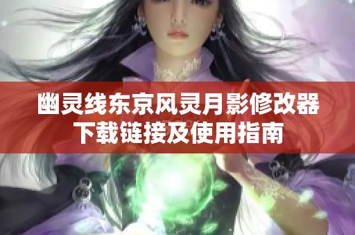 幽灵线东京风灵月影修改器下载链接及使用指南