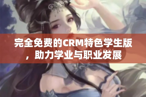 完全免费的CRM特色学生版，助力学业与职业发展