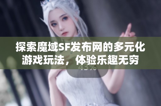 探索魔域SF发布网的多元化游戏玩法，体验乐趣无穷