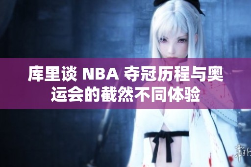 库里谈 NBA 夺冠历程与奥运会的截然不同体验