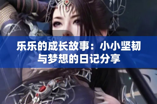 乐乐的成长故事：小小坚韧与梦想的日记分享