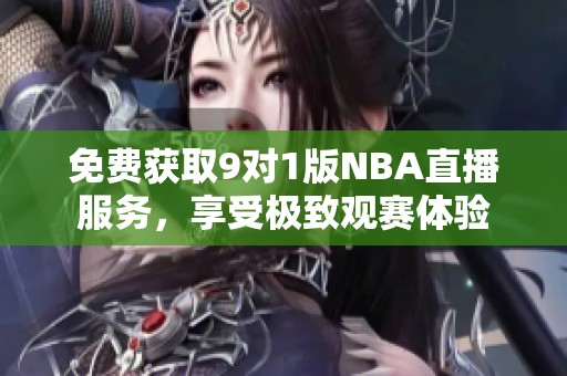 免费获取9对1版NBA直播服务，享受极致观赛体验