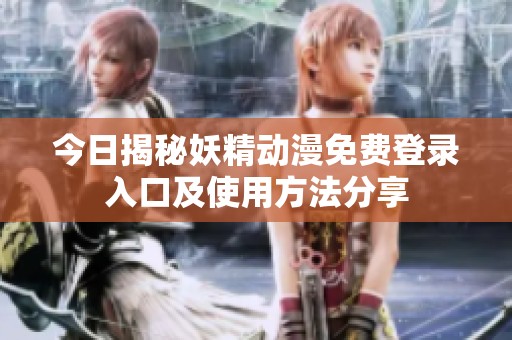 今日揭秘妖精动漫免费登录入口及使用方法分享
