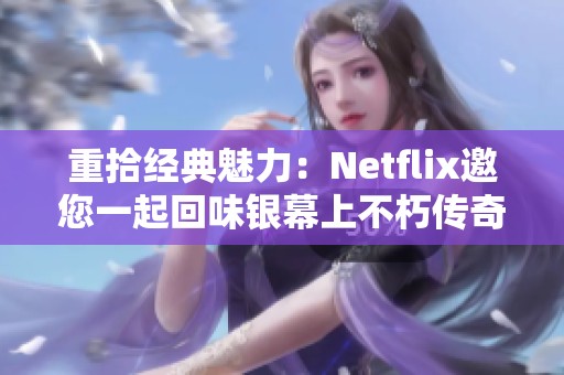 重拾经典魅力：Netflix邀您一起回味银幕上不朽传奇