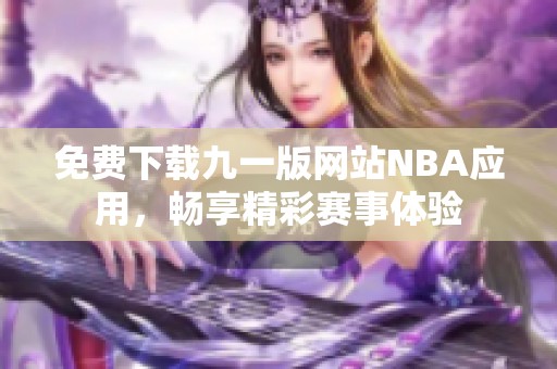 免费下载九一版网站NBA应用，畅享精彩赛事体验