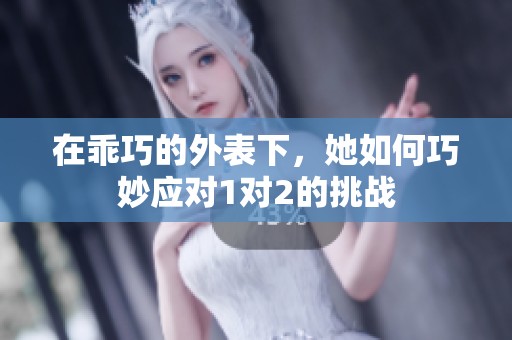 在乖巧的外表下，她如何巧妙应对1对2的挑战