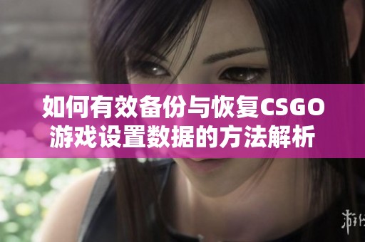 如何有效备份与恢复CSGO游戏设置数据的方法解析