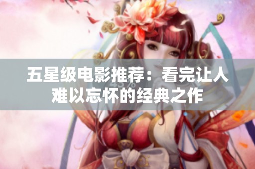 五星级电影推荐：看完让人难以忘怀的经典之作