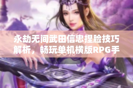 永劫无间武田信忠捏脸技巧解析，畅玩单机横版RPG手游体验