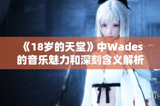 《18岁的天堂》中Wades的音乐魅力和深刻含义解析