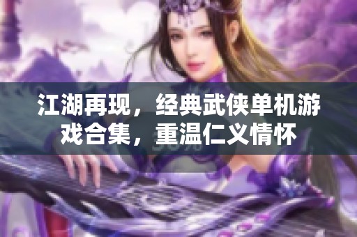 江湖再现，经典武侠单机游戏合集，重温仁义情怀