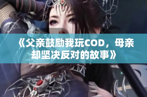 《父亲鼓励我玩COD，母亲却坚决反对的故事》