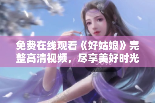 免费在线观看《好姑娘》完整高清视频，尽享美好时光