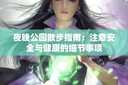 夜晚公园散步指南：注意安全与健康的细节事项