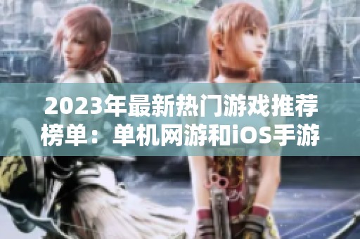 2023年最新热门游戏推荐榜单：单机网游和iOS手游精彩盘点